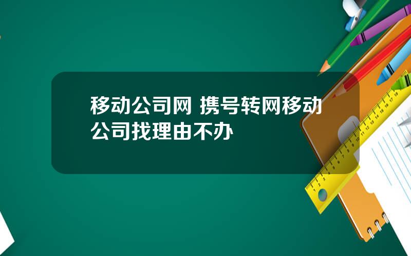 移动公司网 携号转网移动公司找理由不办